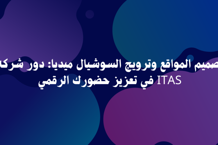 تصميم المواقع وترويج السوشيال ميديا: دور شركة ITAS في تعزيز حضورك الرقمي