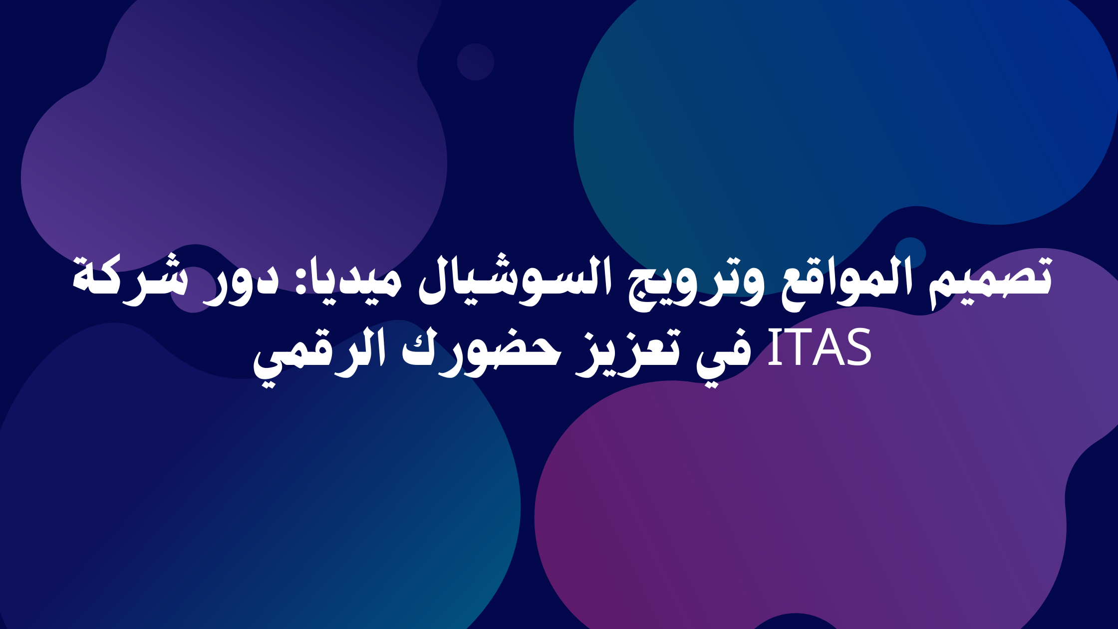 تصميم المواقع وترويج السوشيال ميديا: دور شركة ITAS في تعزيز حضورك الرقمي